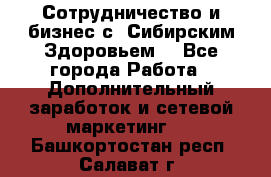 Сотрудничество и бизнес с “Сибирским Здоровьем“ - Все города Работа » Дополнительный заработок и сетевой маркетинг   . Башкортостан респ.,Салават г.